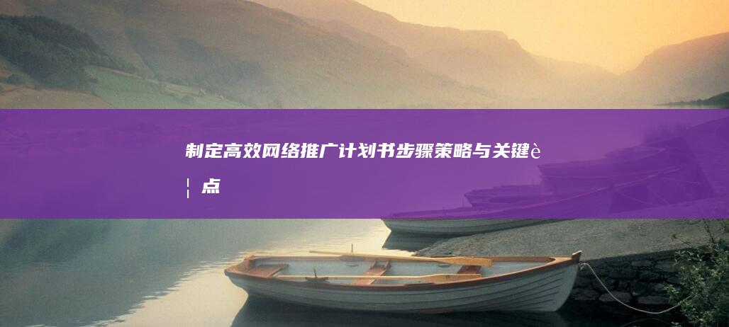 制定高效网络推广计划书：步骤、策略与关键要点