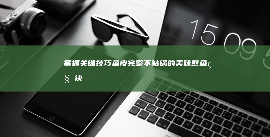 掌握关键技巧：鱼皮完整不粘锅的美味煎鱼秘诀